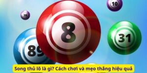 Song thủ lô là gì? Cách chơi và mẹo thắng hiệu quả