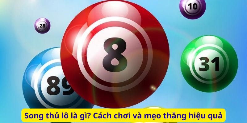 Song thủ lô là gì? Cách chơi và mẹo thắng hiệu quả
